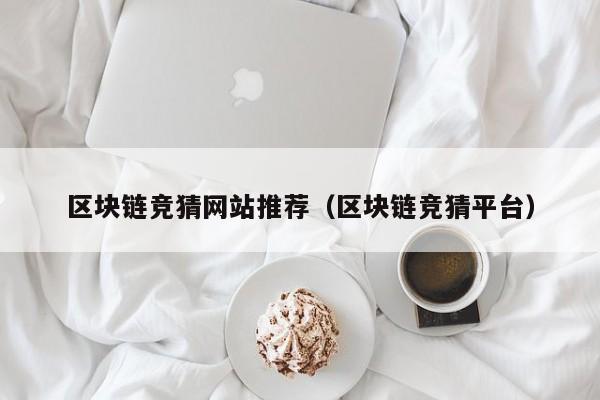 区块链竞猜网站推荐（区块链竞猜平台）