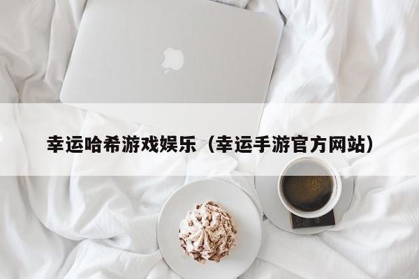 幸运哈希游戏娱乐（幸运手游官方网站）