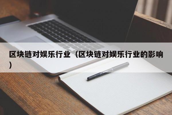 区块链对娱乐行业（区块链对娱乐行业的影响）