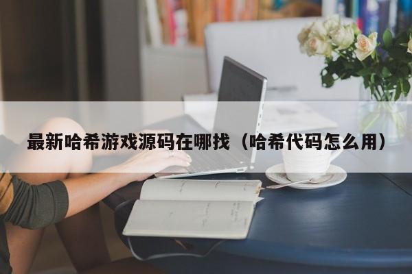 最新哈希游戏源码在哪找（哈希代码怎么用）