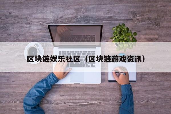 区块链娱乐社区（区块链游戏资讯）