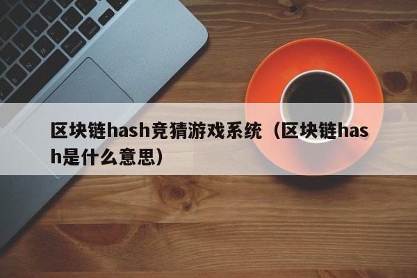区块链hash竞猜游戏系统（区块链hash是什么意思）
