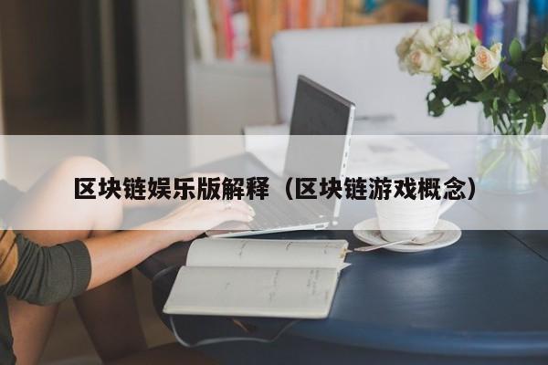 区块链娱乐版解释（区块链游戏概念）