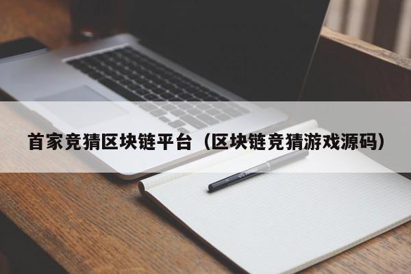 首家竞猜区块链平台（区块链竞猜游戏源码）