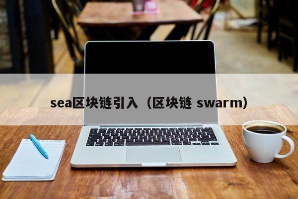 sea区块链引入（区块链 swarm）