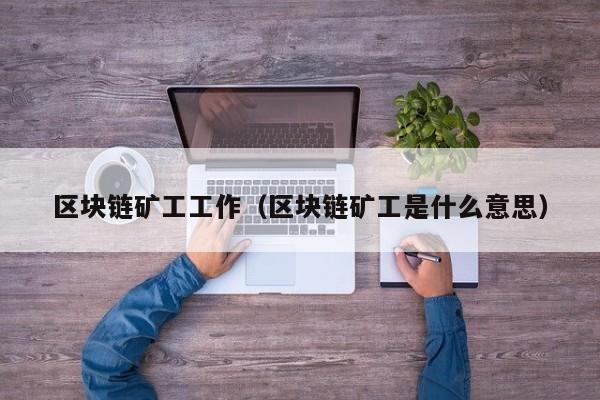 区块链矿工工作（区块链矿工是什么意思）