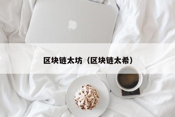 区块链太坊（区块链太希）