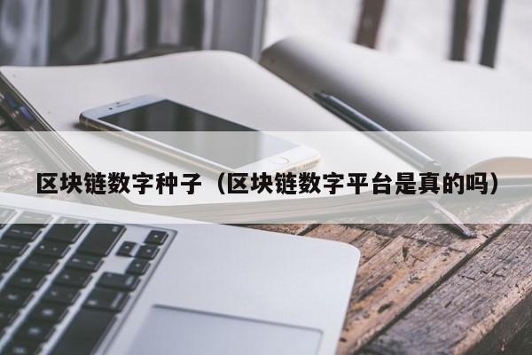 区块链数字种子（区块链数字平台是真的吗）