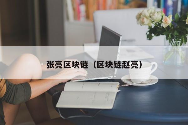 张亮区块链（区块链赵亮）