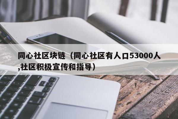 同心社区块链（同心社区有人口53000人,社区积极宣传和指导）