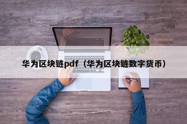 华为区块链pdf（华为区块链数字货币）