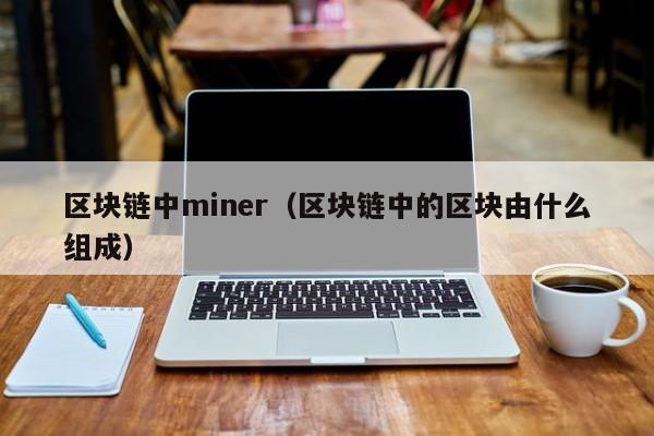 区块链中miner（区块链中的区块由什么组成）