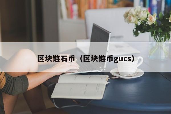 区块链石币（区块链币gucs）