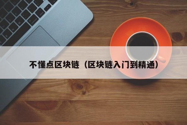 不懂点区块链（区块链入门到精通）