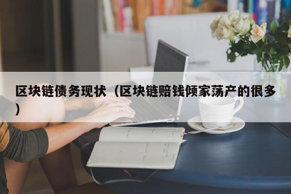 区块链债务现状（区块链赔钱倾家荡产的很多）
