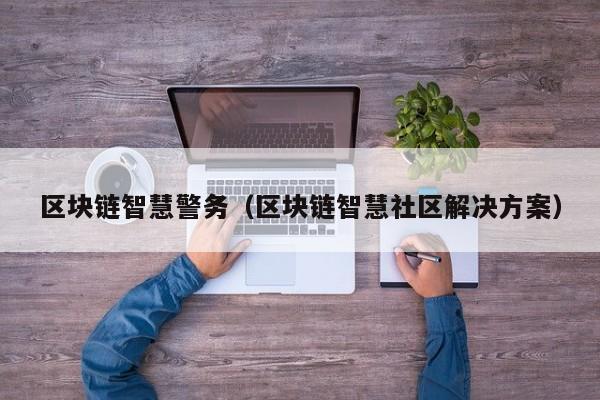 区块链智慧警务（区块链智慧社区解决方案）