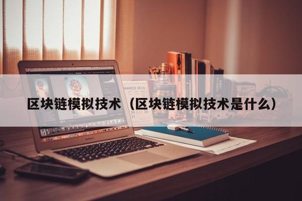 区块链模拟技术（区块链模拟技术是什么）