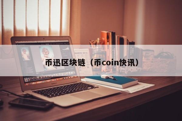 币迅区块链（币coin快讯）