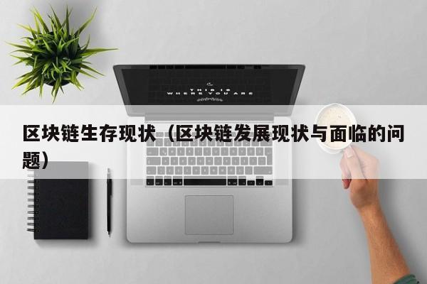 区块链生存现状（区块链发展现状与面临的问题）