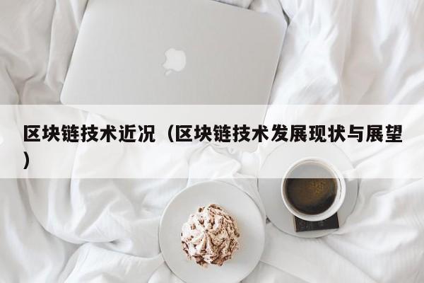区块链技术近况（区块链技术发展现状与展望）