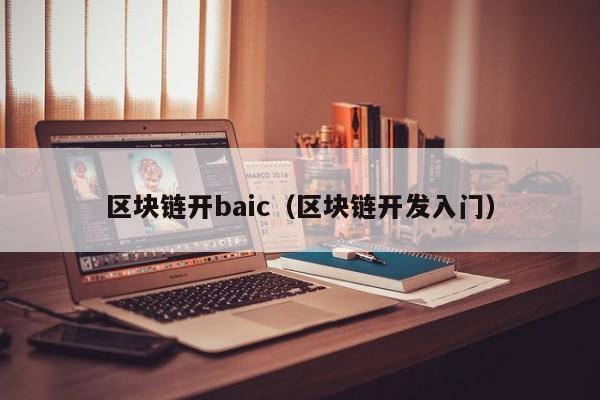 区块链开baic（区块链开发入门）
