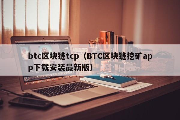 btc区块链tcp（BTC区块链挖矿app下载安装最新版）