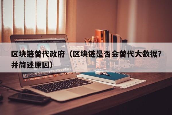 区块链替代政府（区块链是否会替代大数据?并简述原因）