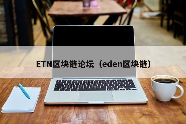 ETN区块链论坛（eden区块链）