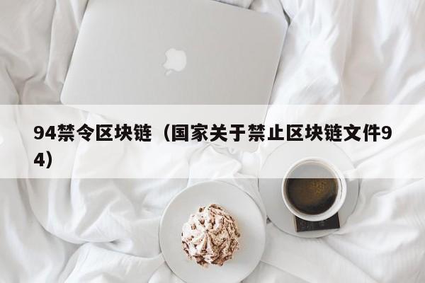 94禁令区块链（国家关于禁止区块链文件94）