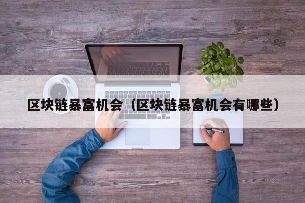 区块链暴富机会（区块链暴富机会有哪些）