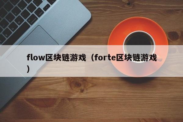 flow区块链游戏（forte区块链游戏）