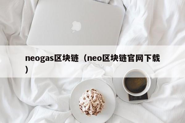 neogas区块链（neo区块链官网下载）