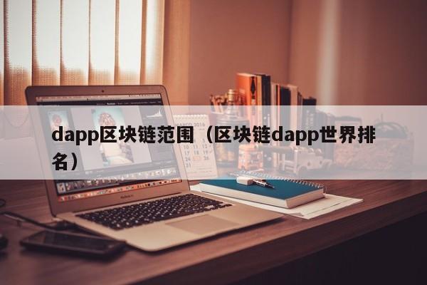 dapp区块链范围（区块链dapp世界排名）