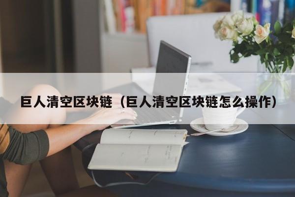 巨人清空区块链（巨人清空区块链怎么操作）
