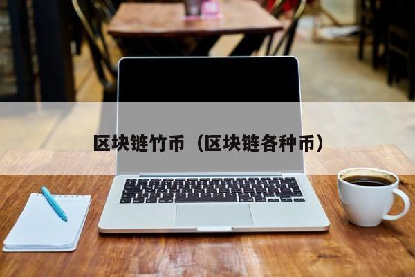 区块链竹币（区块链各种币）