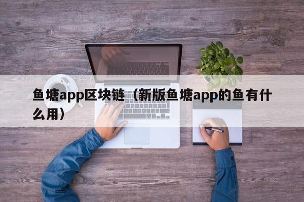 鱼塘app区块链（新版鱼塘app的鱼有什么用）