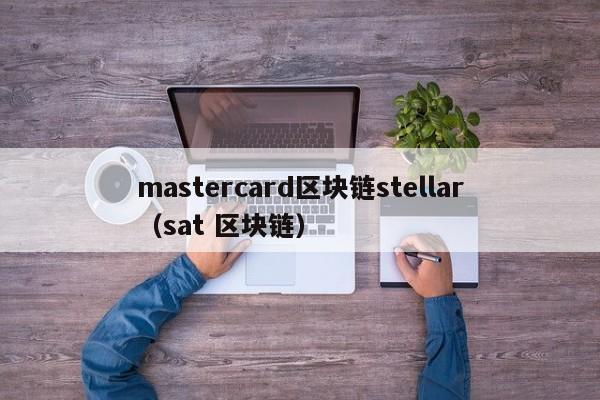 mastercard区块链stellar（sat 区块链）