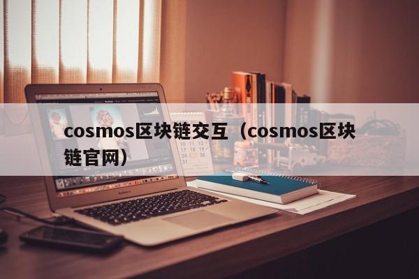 cosmos区块链交互（cosmos区块链官网）