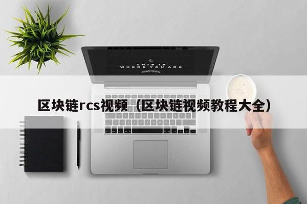 区块链rcs视频（区块链视频教程大全）