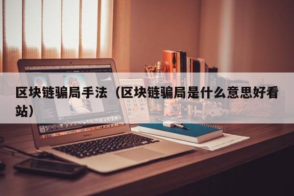 区块链骗局手法（区块链骗局是什么意思好看站）