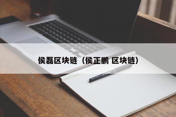 侯磊区块链（侯正鹏 区块链）
