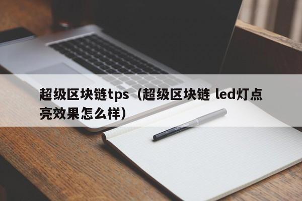 超级区块链tps（超级区块链 led灯点亮效果怎么样）