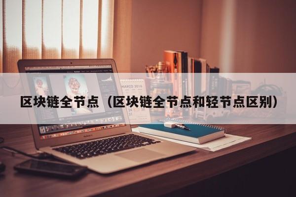 区块链全节点（区块链全节点和轻节点区别）