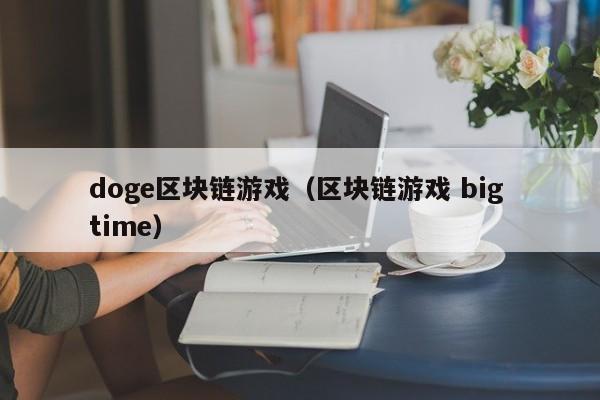 doge区块链游戏（区块链游戏 big time）