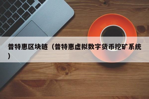 普特惠区块链（普特惠虚拟数字货币挖矿系统）