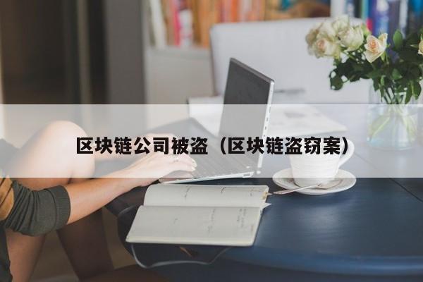 区块链公司被盗（区块链盗窃案）