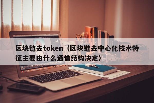 区块链去token（区块链去中心化技术特征主要由什么通信结构决定）