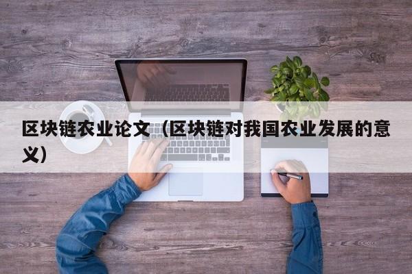 区块链农业论文（区块链对我国农业发展的意义）