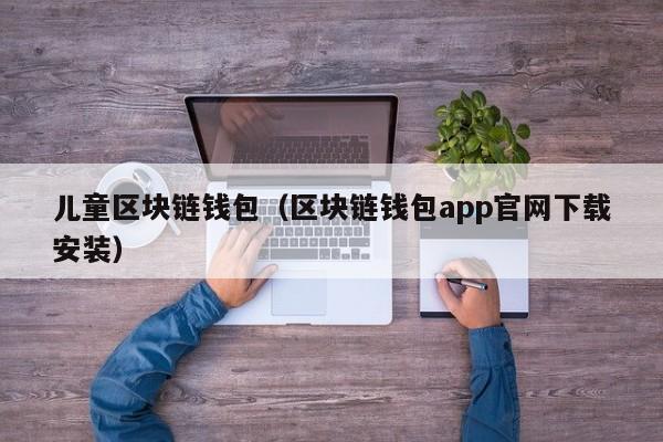 儿童区块链钱包（区块链钱包app官网下载安装）