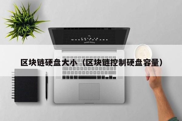 区块链硬盘大小（区块链控制硬盘容量）